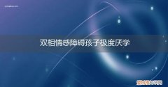 双相情感障碍的孩子可以正常上学吗 双相情感障碍孩子极度厌学