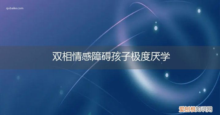 双相情感障碍的孩子可以正常上学吗 双相情感障碍孩子极度厌学