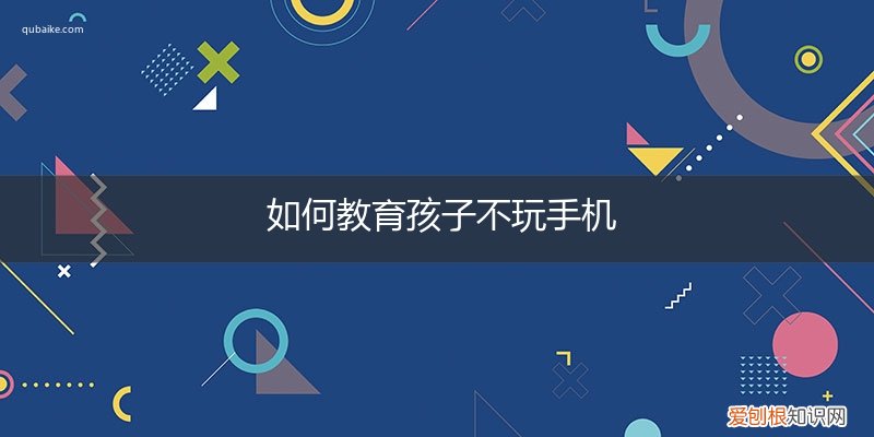怎样教育孩子不玩手机 如何教育孩子不玩手机
