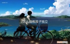 怎么锻炼孩子独立思考的能力 怎么锻炼孩子独立