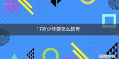 17岁的孩子应该怎样管教 17岁少年要怎么教育