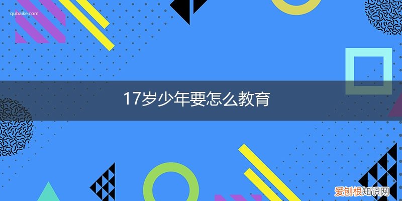17岁的孩子应该怎样管教 17岁少年要怎么教育