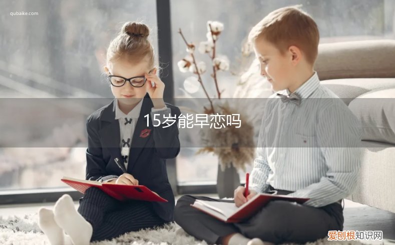 15岁的女生可以早恋吗 15岁能早恋吗
