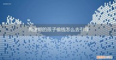 叛逆期孩子偷钱怎么办 叛逆期的孩子偷钱怎么去引导