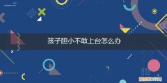 孩子胆小不敢上台怎么办呢 孩子胆小不敢上台怎么办