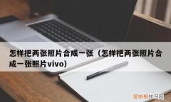 两张变成一张的方法是什么，怎么样把两张照片合成一张