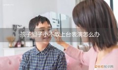 宝宝胆小不敢上台表演怎么办 孩子胆子小不敢上台表演怎么办