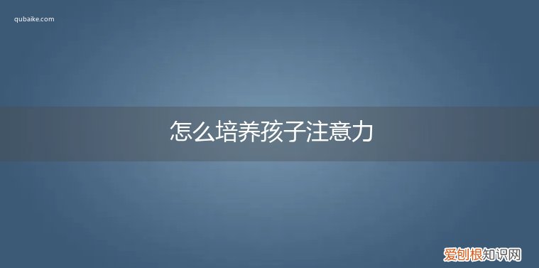 怎样培养孩子注意力 怎么培养孩子注意力