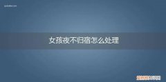 女孩子夜不归宿家长该怎么办 女孩夜不归宿怎么处理