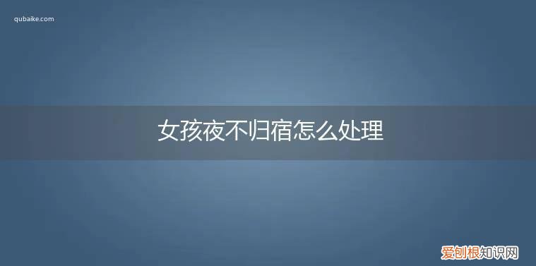 女孩子夜不归宿家长该怎么办 女孩夜不归宿怎么处理