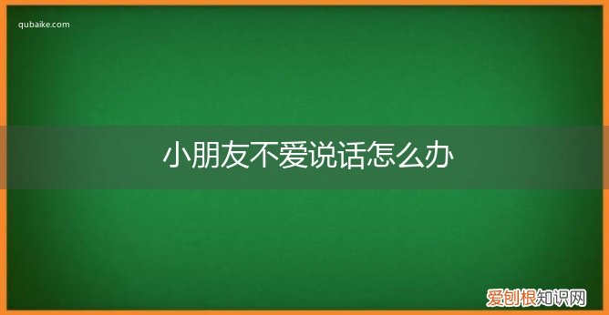 小朋友不爱说话怎么办,喜欢哭 小朋友不爱说话怎么办