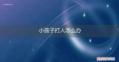 3岁小孩爱打人怎么办 小孩子打人怎么办
