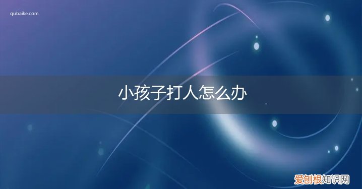 3岁小孩爱打人怎么办 小孩子打人怎么办