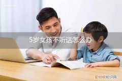 5岁女孩不听话发脾气怎么治 5岁女孩不听话怎么办