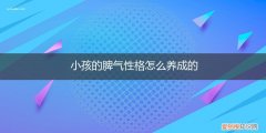 孩子的性格脾气是多大养成 小孩的脾气性格怎么养成的
