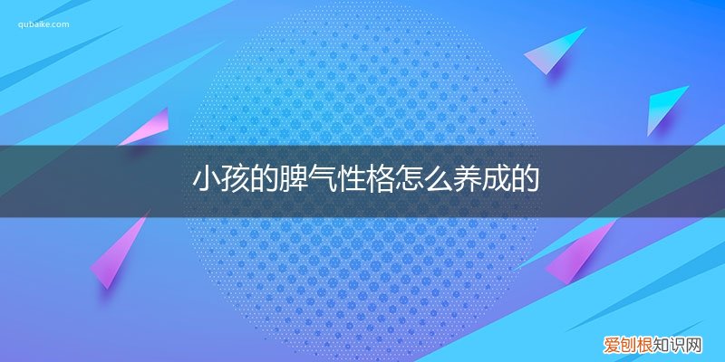孩子的性格脾气是多大养成 小孩的脾气性格怎么养成的