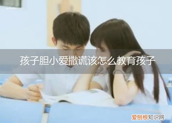 如何应对小孩子撒谎 孩子胆小爱撒谎该怎么教育孩子