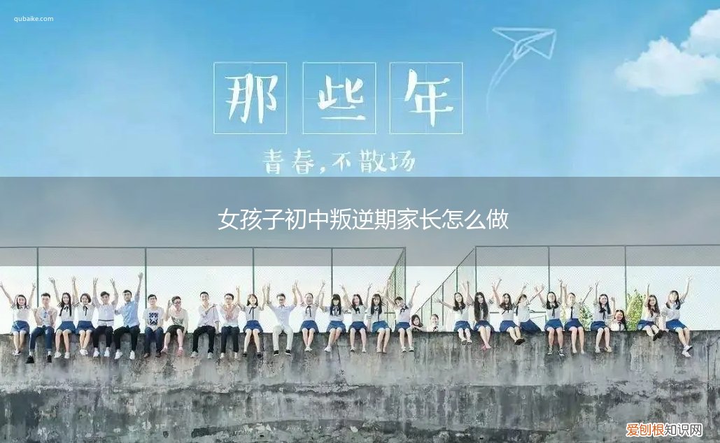 女孩子初中叛逆期家长怎么做准备 女孩子初中叛逆期家长怎么做