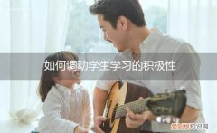 怎么调动学生的积极性 如何调动学生学习的积极性