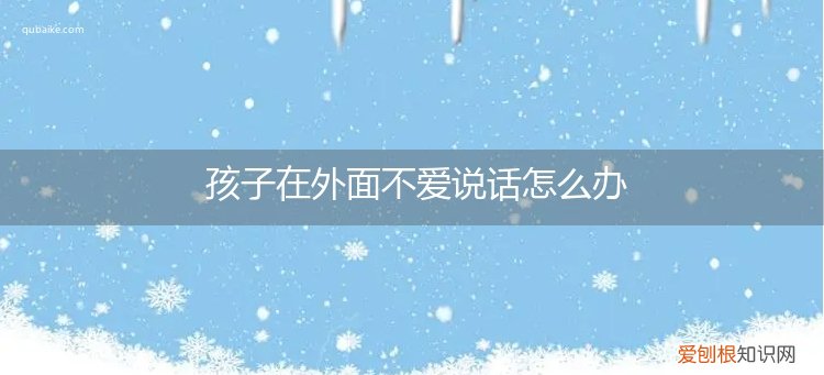 小孩在外面不愿意说话 孩子在外面不爱说话怎么办