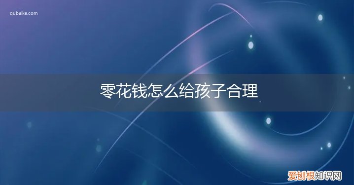 孩子的零花钱怎么给合适 零花钱怎么给孩子合理