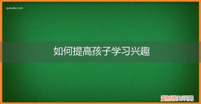 如何提高孩子学习兴趣