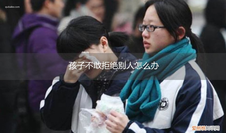 小朋友在什么情况下拒绝别人 孩子不敢拒绝别人怎么办