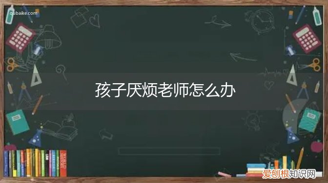 孩子厌倦老师怎么办 孩子厌烦老师怎么办