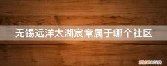 无锡市远洋太湖宸章 无锡远洋太湖宸章属于哪个社区