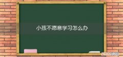 小孩不愿意学习怎么办