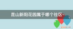 昆山新阳花园属于哪个社区管 昆山新阳花园属于哪个社区