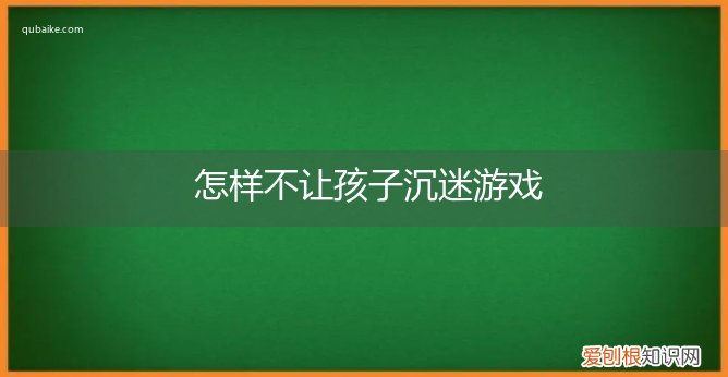 怎样才能让孩子不沉迷游戏 怎样不让孩子沉迷游戏