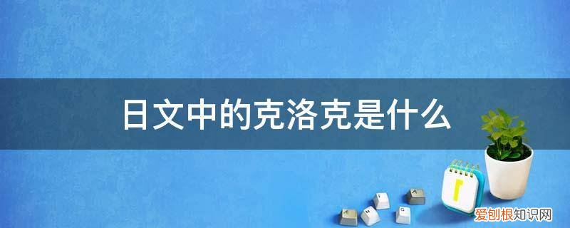 李洛克用日语怎么说 日文中的克洛克是什么
