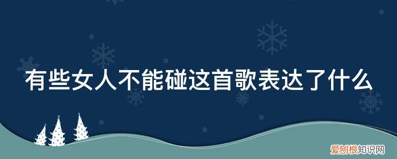 如果女人什么歌的歌词 有些女人不能碰这首歌表达了什么