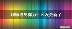 暖暖遇见你为什么没更新了呢 暖暖遇见你为什么没更新了