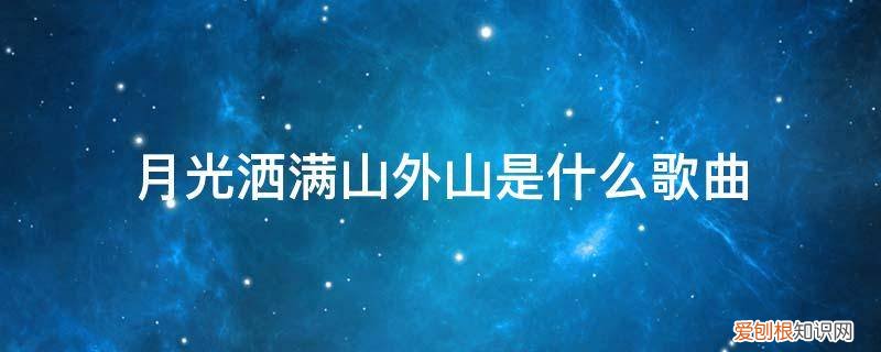 我们站在山外山月光洒在……是什么歌 月光洒满山外山是什么歌曲