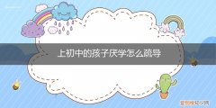 初三孩子厌学的解决方法 上初中的孩子厌学怎么疏导