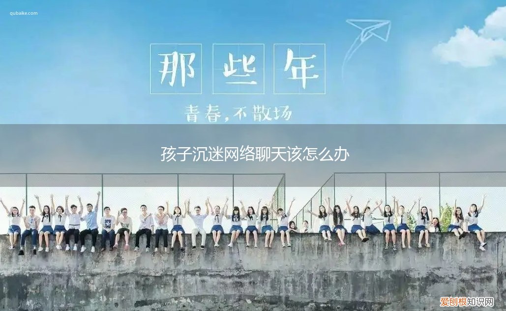 孩子沉迷于网络家长该怎么办 孩子沉迷网络聊天该怎么办