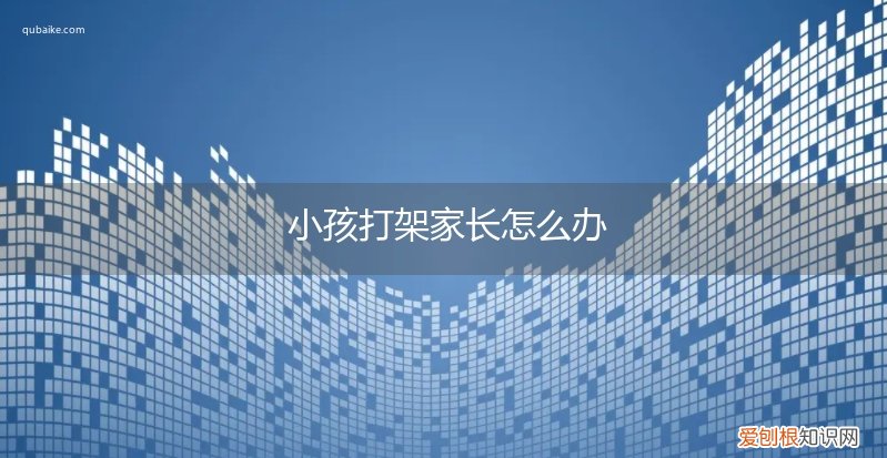 孩子打架家长怎么处理 小孩打架家长怎么办
