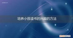 怎么样培养孩子读书有兴趣 培养小孩读书的兴趣的方法