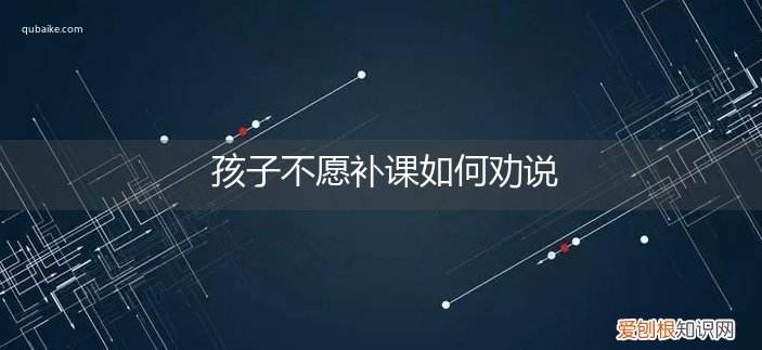 如何劝说家长不补课 孩子不愿补课如何劝说