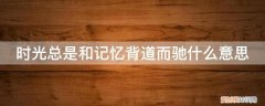 时光总是和记忆背道而驰什么意思