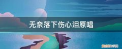 无奈落下伤心泪原唱是谁 无奈落下伤心泪原唱