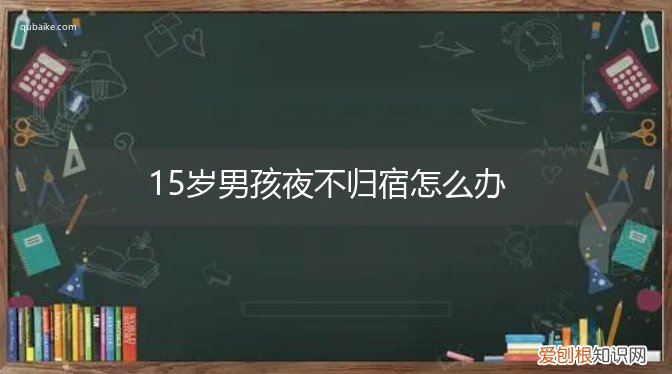 15岁女孩叛逆夜不归宿怎么办 15岁男孩夜不归宿怎么办