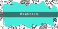 怕生的孩子怎么教导 孩子怕生怎么引导