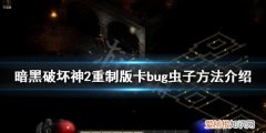 暗黑破坏神2重制版虫子洞怎么找暗黑破坏神2重制版bug虫子，暗黑2重制版取消了bug虫子