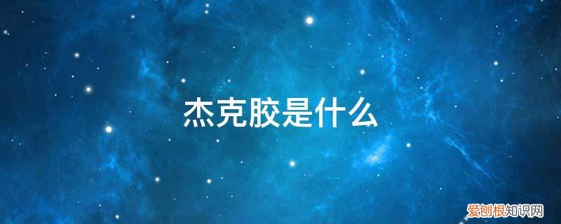 杰克胶是什么材料做的 杰克胶是什么
