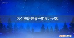 怎么样培养孩子的学习兴趣