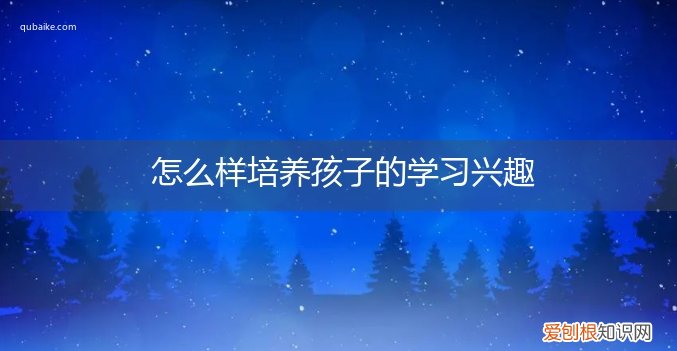 怎么样培养孩子的学习兴趣