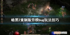 暗黑2重制版劳模bug杀怎么用暗黑2劳模bug杀，暗黑2要bug劳模吗